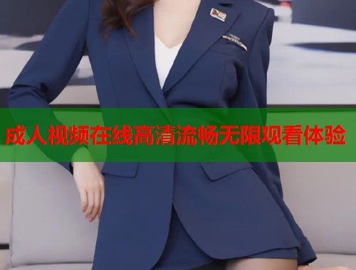 成人视频在线高清流畅无限观看体验