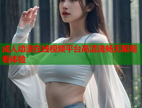 成人动漫在线视频平台高清流畅无限观看体验