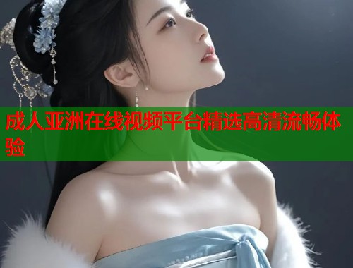 成人亚洲在线视频平台精选高清流畅体验