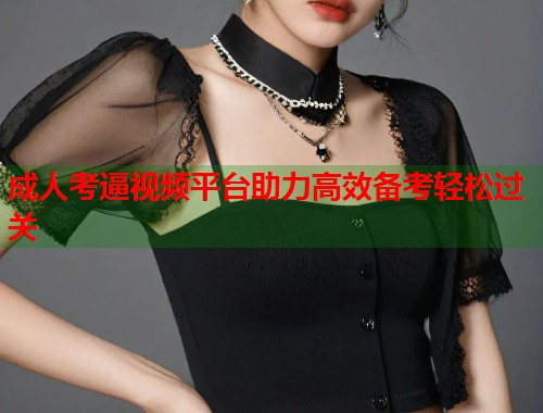 成人考逼视频平台助力高效备考轻松过关 成人考逼视频平台助力高效备考轻松过关