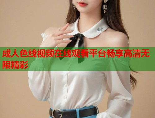 成人色线视频在线观看平台畅享高清无限精彩