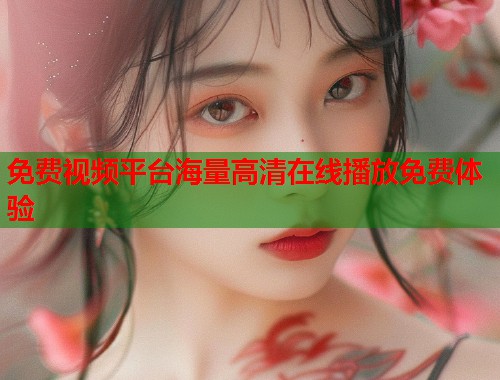 免费视频平台海量高清在线播放免费体验