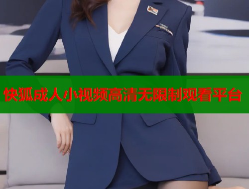 快狐成人小视频高清无限制观看平台 快狐成人小视频高清无限制观看平台