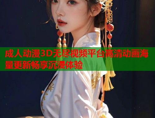 成人动漫3D无尽视频平台高清动画海量更新畅享沉浸体验